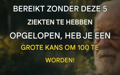 Als je de leeftijd van 60 bereikt zonder deze 5 ziekten te hebben opgelopen, heb je een grote kans om 100 te worden!